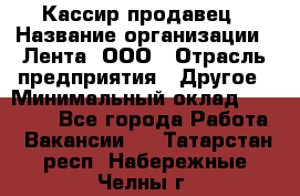 Кассир-продавец › Название организации ­ Лента, ООО › Отрасль предприятия ­ Другое › Минимальный оклад ­ 30 000 - Все города Работа » Вакансии   . Татарстан респ.,Набережные Челны г.